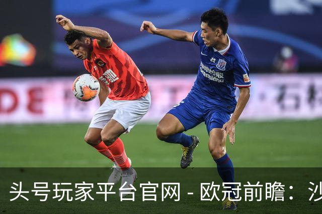 头号玩家平台官网 - 欧冠前瞻：沙巴巴库稳固防线迎战多特蒙德进攻挑战