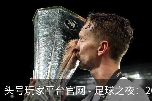头号玩家平台官网 - 足球之夜：2026年10月22日的精彩回顾