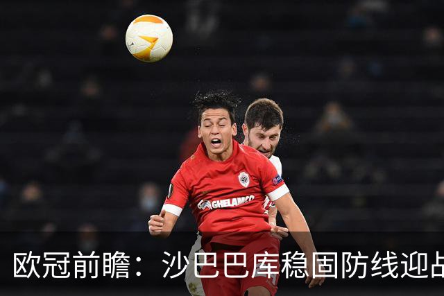 欧冠前瞻：沙巴巴库稳固防线迎战多特蒙德进攻挑战