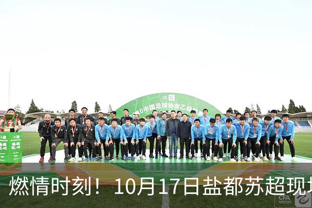 燃情时刻！10月17日盐都苏超现场，与全城球迷共鸣呐喊盐城队！