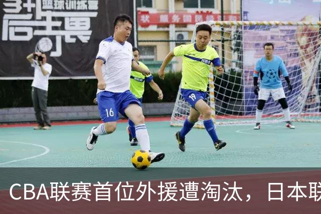 CBA联赛首位外援遭淘汰，日本联赛或将迎来新机遇